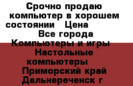 Срочно продаю компьютер в хорошем состоянии › Цена ­ 25 000 - Все города Компьютеры и игры » Настольные компьютеры   . Приморский край,Дальнереченск г.